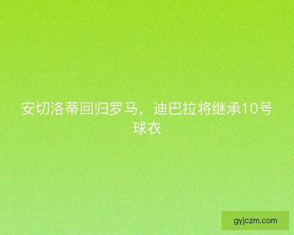 安切洛蒂回归罗马，迪巴拉将继承10号球衣