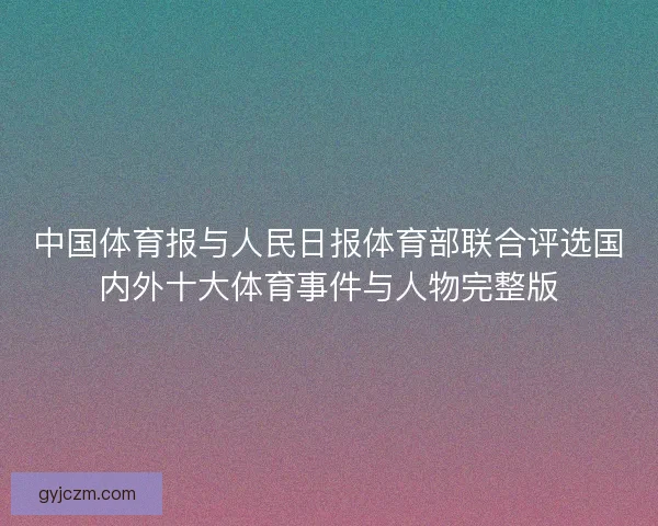 中国体育报与人民日报体育部联合评选国内外十大体育事件与人物完整版